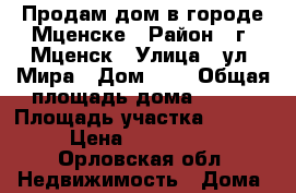 Продам дом в городе Мценске › Район ­ г. Мценск › Улица ­ ул. Мира › Дом ­ 1 › Общая площадь дома ­ 100 › Площадь участка ­ 11 000 › Цена ­ 1 000 000 - Орловская обл. Недвижимость » Дома, коттеджи, дачи продажа   . Орловская обл.